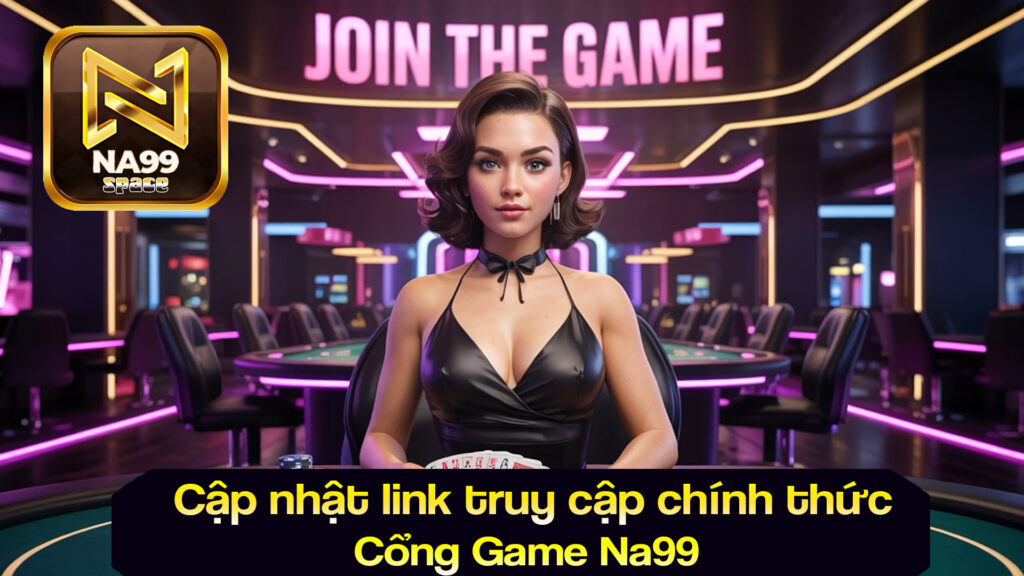 Cập nhật link truy cập chính thức cổng game Na99 (2025)
